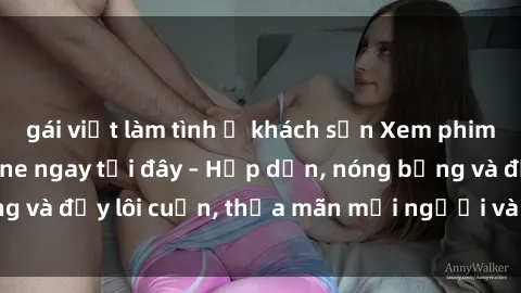 gái việt làm tình ở khách sạn Xem phim sex miễn phí online ngay tại đây – Hấp dẫn, nóng bỏng và đầy lôi cuốn, thỏa mãn mọi người và thú vui của bạn!
