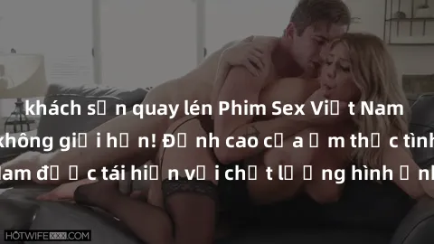 khách sạn quay lén Phim Sex Việt Nam HD - Xem ngay và không giới hạn! Đỉnh cao của ẩm thực tình dục Việt Nam được tái hiện với chất lượng hình ảnh sắc nét. Hãy thưởng thức ngay!