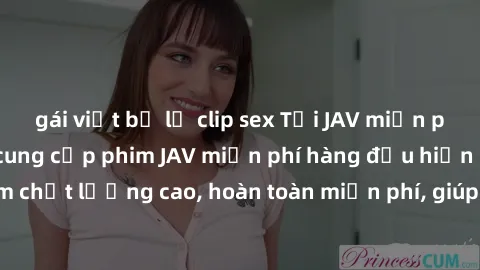 gái việt bị lộ clip sex Tải JAV miễn phí: Các trang web cung cấp phim JAV miễn phí hàng đầu hiện nay. Các tác phẩm chất lượng cao, hoàn toàn miễn phí, giúp bạn thỏa mãn niềm đam mê mà không tốn kém.