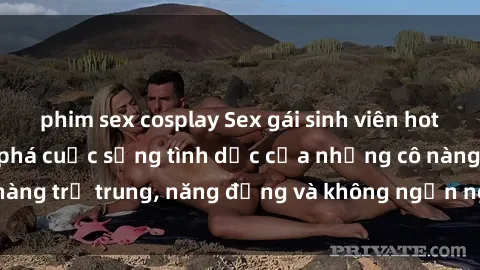 phim sex cosplay Sex gái sinh viên hot nhất: Cùng khám phá cuộc sống tình dục của những cô nàng trẻ trung, năng động và không ngần ngại thử nghiệm!
