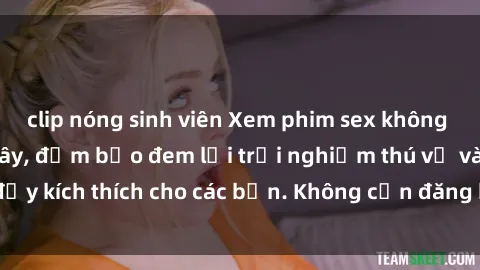 clip nóng sinh viên Xem phim sex không che miễn phí tại đây, đảm bảo đem lại trải nghiệm thú vị và đầy kích thích cho các bạn. Không cần đăng ký, hoàn toàn miễn phí.