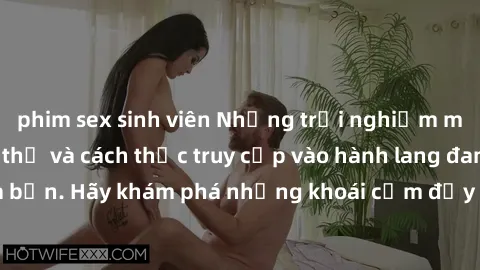 phim sex sinh viên Những trải nghiệm mới lạ với sex tập thể và cách thức truy cập vào hành lang đam mê của bạn. Hãy khám phá những khoái cảm đầy kích thích với tập thể hấp dẫn!