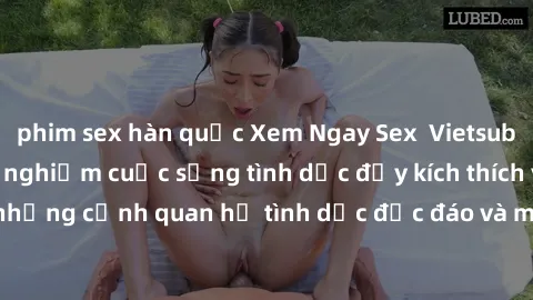 phim sex hàn quốc Xem Ngay Sex  Vietsub Full HD - Cùng trải nghiệm cuộc sống tình dục đầy kích thích với những cảnh quan hệ tình dục độc đáo và mãnh liệt trong bộ phim này!