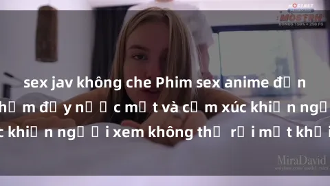 sex jav không che Phim sex anime đỉnh cao: Những tác phẩm đầy nước mắt và cảm xúc khiến người xem không thể rời mắt khỏi màn hình
